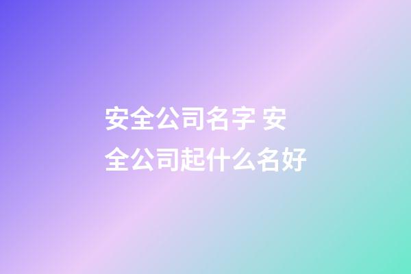 安全公司名字 安全公司起什么名好-第1张-公司起名-玄机派